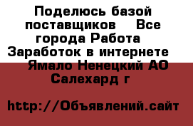 Поделюсь базой поставщиков! - Все города Работа » Заработок в интернете   . Ямало-Ненецкий АО,Салехард г.